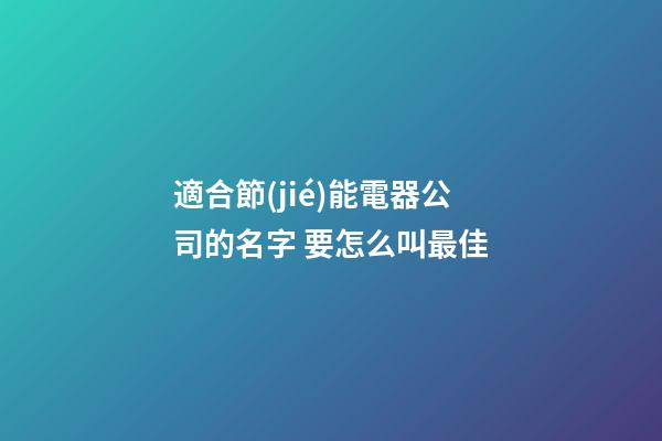 適合節(jié)能電器公司的名字 要怎么叫最佳-第1張-公司起名-玄機派
